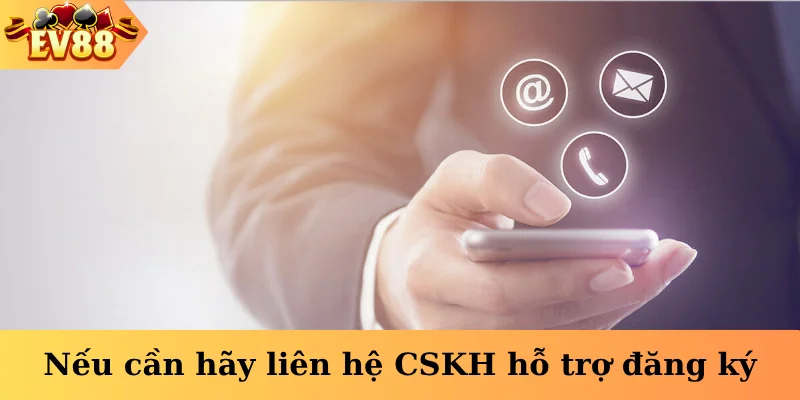 Nếu cần hãy liên hệ CSKH hỗ trợ đăng ký