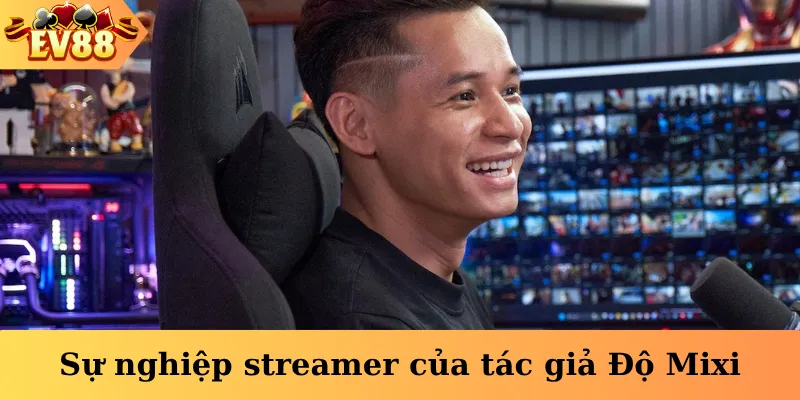 Sự nghiệp streamer của tác giả Độ Mixi