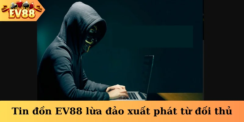 Tin đồn EV88 lừa đảo xuất phát từ đối thủ